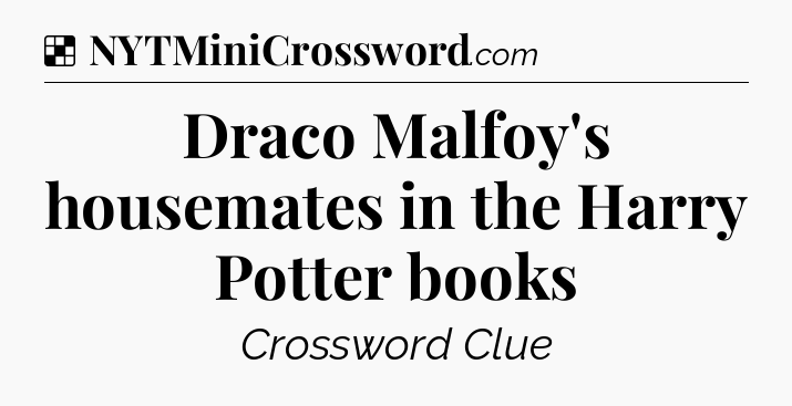 Solution: Draco Malfoy's housemates in the Harry Potter books - NYT Crossword