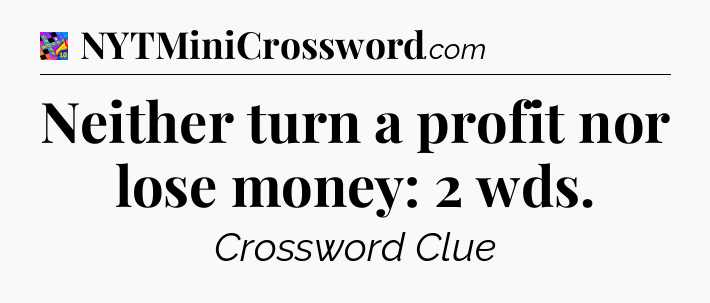 Neither turn a profit nor lose money: 2 wds Crossword Clue