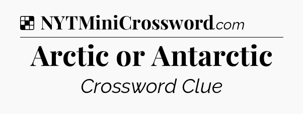 Solution: Arctic or Antarctic - NYT Crossword