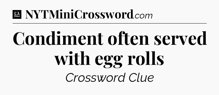 Condiment often served with egg rolls - LA Times Crossword