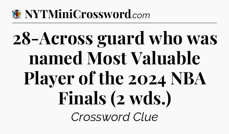 28-Across guard who was named Most Valuable Player of the 2024 NBA Finals (2 wds.) Crossword Clue