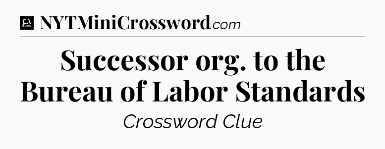 Successor org. to the Bureau of Labor Standards - LA Times Crossword