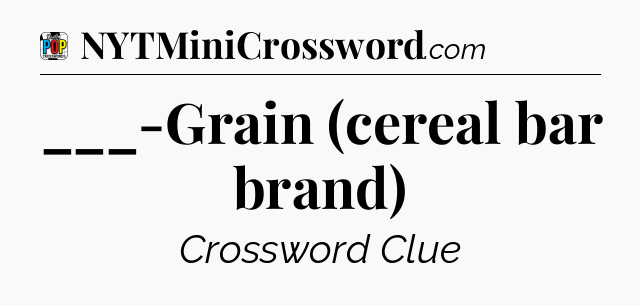 ___-Grain (cereal bar brand) Crossword Clue