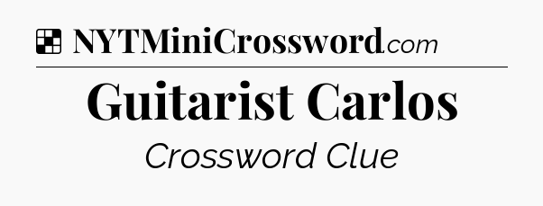 Solution: Guitarist Carlos - NYT Crossword