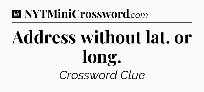 Address without lat. or long - LA Times Crossword