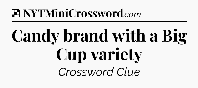 Solution: Candy brand with a Big Cup variety - NYT Crossword