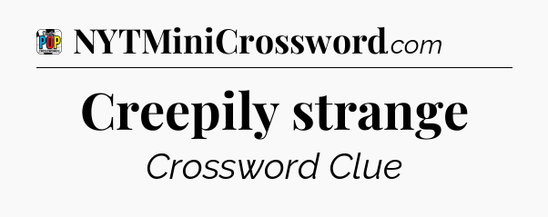 Creepily strange Crossword Clue