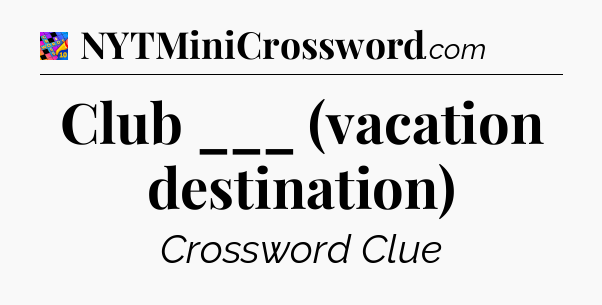 Club ___ (vacation destination) Crossword Clue