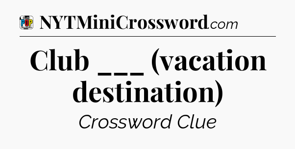 Club ___ (vacation destination) Crossword Clue
