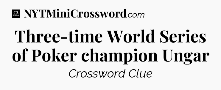 Three-time World Series of Poker champion Ungar - LA Times Crossword