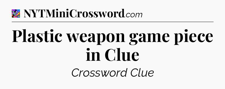Plastic weapon game piece in Clue Crossword Clue