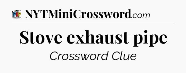 Stove exhaust pipe Crossword Clue