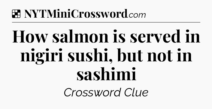Solution: How salmon is served in nigiri sushi, but not in sashimi - NYT Crossword