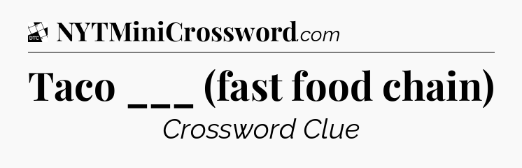Taco ___ (fast food chain) - Daily Themed Classic Crossword