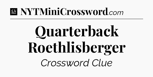 Quarterback Roethlisberger - LA Times Crossword