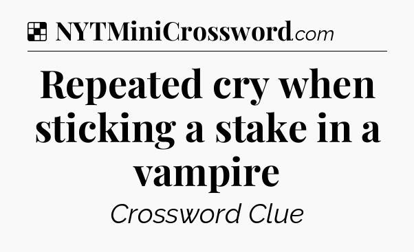 Solution: Repeated cry when sticking a stake in a vampire - NYT Crossword