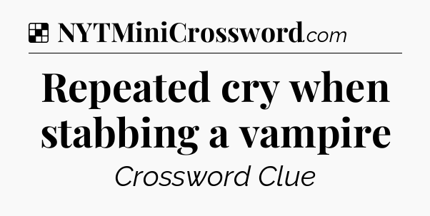 Solution: Repeated cry when stabbing a vampire - NYT Crossword
