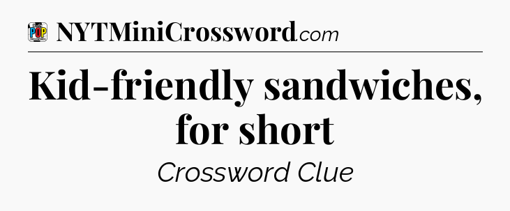 Kid-friendly sandwiches, for short Crossword Clue