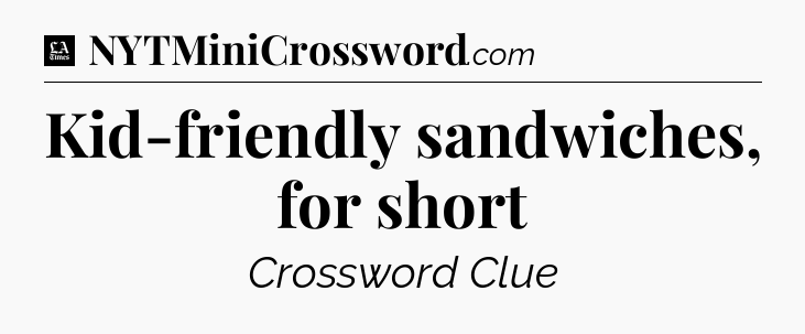 Kid-friendly sandwiches, for short - LA Times Crossword