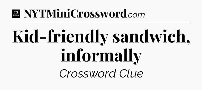 Kid-friendly sandwich, informally - LA Times Crossword