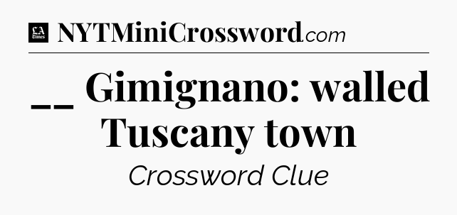 __ Gimignano: walled Tuscany town - LA Times Crossword
