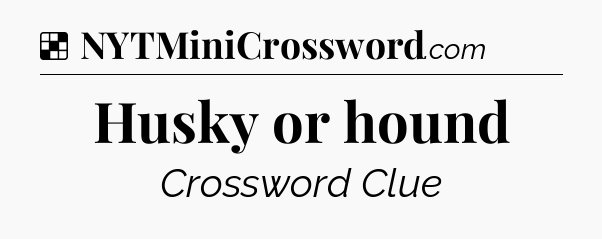 Solution: Husky or hound - NYT Crossword