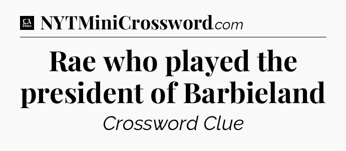 Rae who played the president of Barbieland - LA Times Crossword