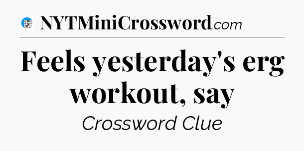 Feels yesterday's erg workout, say Crossword Clue