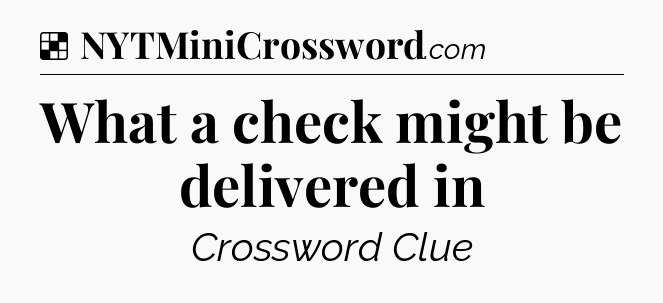 Solution: What a check might be delivered in - NYT Crossword