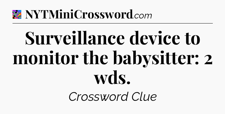 Surveillance device to monitor the babysitter: 2 wds Crossword Clue