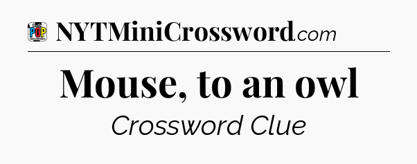 Mouse, to an owl Crossword Clue