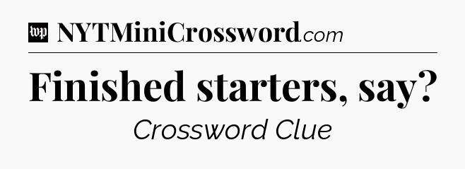 Finished starters, say Crossword Clue