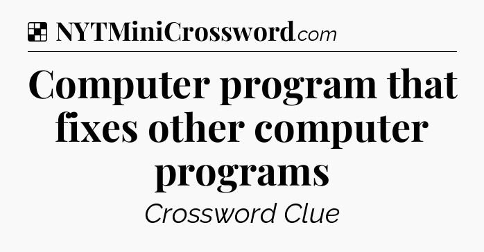 Solution: Computer program that fixes other computer programs - NYT Crossword