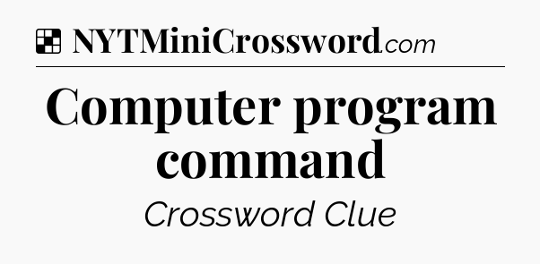 Solution: Computer program command - NYT Crossword