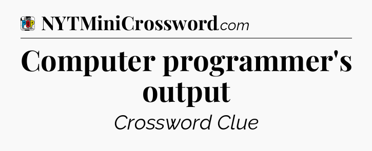 Computer programmer's output Crossword Clue