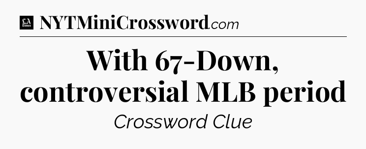 With 67-Down, controversial MLB period - LA Times Crossword