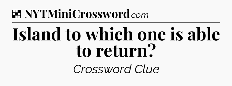 Solution: Island to which one is able to return - NYT Crossword