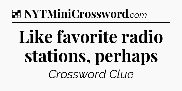 Solution: Like favorite radio stations, perhaps - NYT Crossword