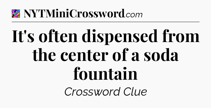 It's often dispensed from the center of a soda fountain Crossword Clue