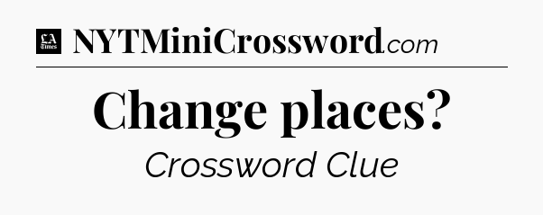 Change places - LA Times Crossword