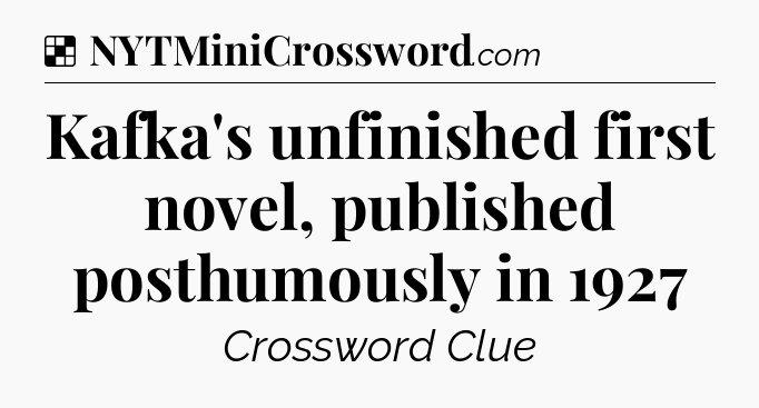 Solution: Kafka's unfinished first novel, published posthumously in 1927 - NYT Crossword