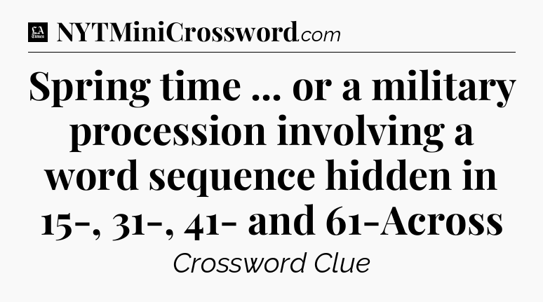Spring time ... or a military procession involving a word sequence hidden in 15-, 31-, 41- and 61-Across - LA Times Crossword