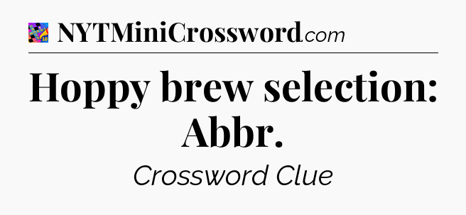 Hoppy brew selection: Abbr Crossword Clue