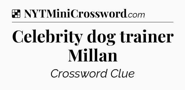 Solution: Celebrity dog trainer Millan - NYT Crossword