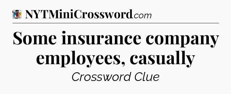 Some insurance company employees, casually Crossword Clue