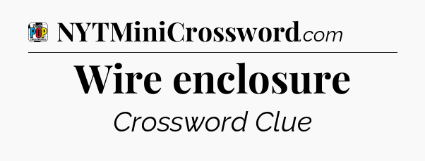 Wire enclosure Crossword Clue