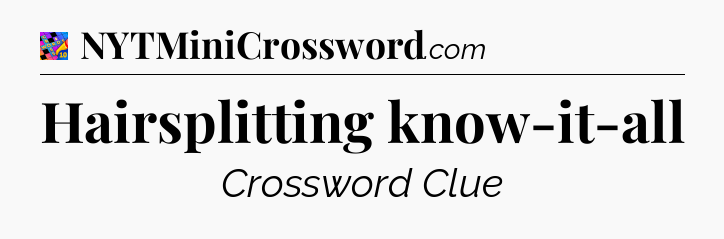 Hairsplitting know-it-all Crossword Clue