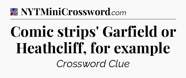 Comic strips' Garfield or Heathcliff, for example Crossword Clue