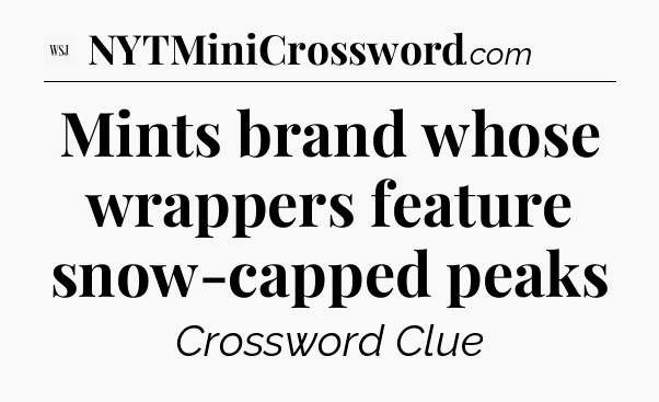 Mints brand whose wrappers feature snow-capped peaks - WSJ Crossword