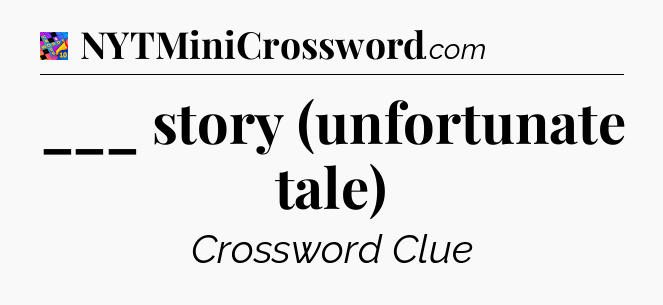 ___ story (unfortunate tale) Crossword Clue